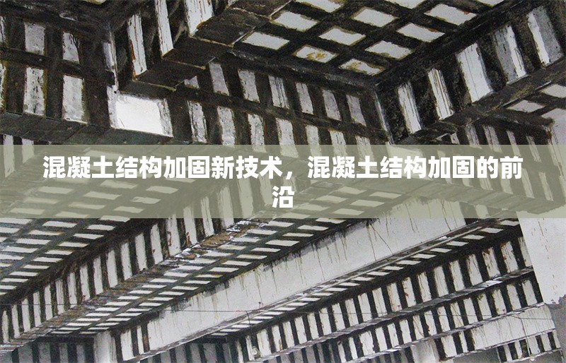 混凝土結(jié)構(gòu)加固新技術(shù)，混凝土結(jié)構(gòu)加固的前沿 行業(yè)新聞 第1張