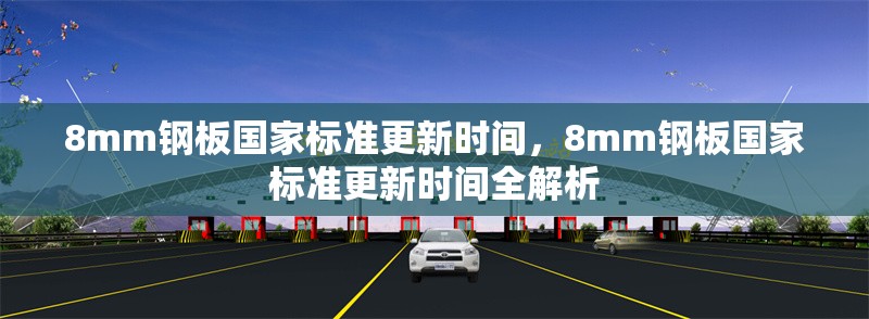8mm鋼板國(guó)家標(biāo)準(zhǔn)更新時(shí)間，8mm鋼板國(guó)家標(biāo)準(zhǔn)更新時(shí)間全解析 行業(yè)新聞 第2張