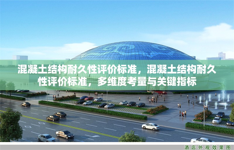 混凝土結(jié)構耐久性評價標準，混凝土結(jié)構耐久性評價標準，多維度考量與關鍵指標 行業(yè)新聞 第6張