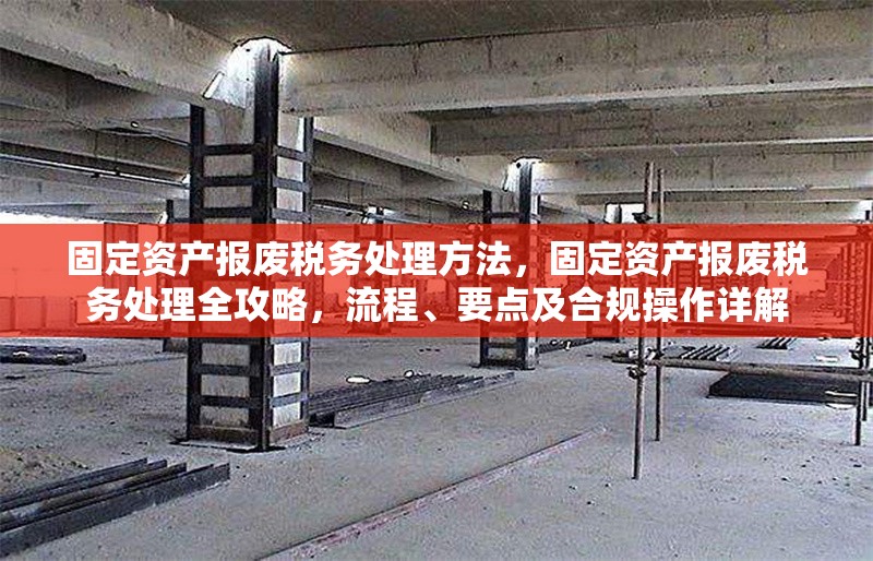 固定資產(chǎn)報廢稅務(wù)處理方法，固定資產(chǎn)報廢稅務(wù)處理全攻略，流程、要點及合規(guī)操作詳解 行業(yè)新聞 第6張