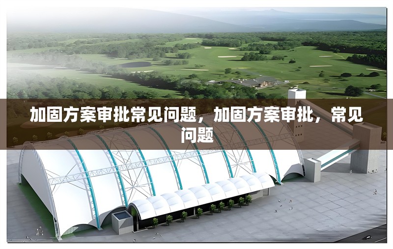 加固方案審批常見問題，加固方案審批，常見問題 行業(yè)新聞 第6張