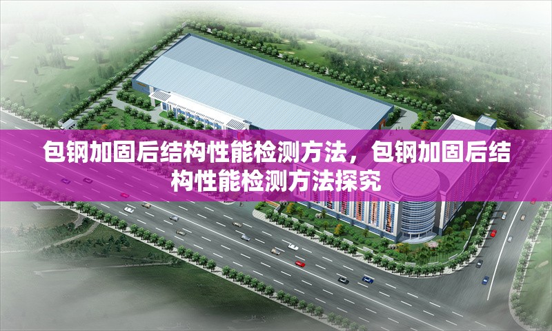 包鋼加固后結(jié)構(gòu)性能檢測方法，包鋼加固后結(jié)構(gòu)性能檢測方法探究