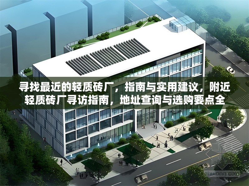 尋找最近的輕質(zhì)磚廠，指南與實(shí)用建議，附近輕質(zhì)磚廠尋訪指南，地址查詢與選購要點(diǎn)全 行業(yè)新聞