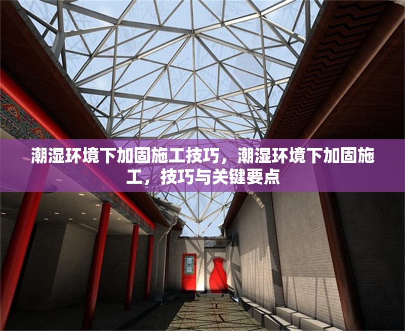 潮濕環(huán)境下加固施工技巧，潮濕環(huán)境下加固施工，技巧與關(guān)鍵要點(diǎn) 行業(yè)新聞 第6張