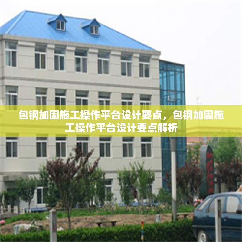 包鋼加固施工操作平臺(tái)設(shè)計(jì)要點(diǎn)，包鋼加固施工操作平臺(tái)設(shè)計(jì)要點(diǎn)解析 行業(yè)新聞 第4張