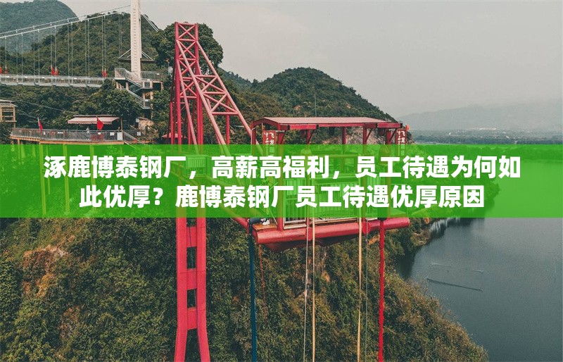 涿鹿博泰鋼廠，高薪高福利，員工待遇為何如此優(yōu)厚？鹿博泰鋼廠員工待遇優(yōu)厚原因 行業(yè)新聞