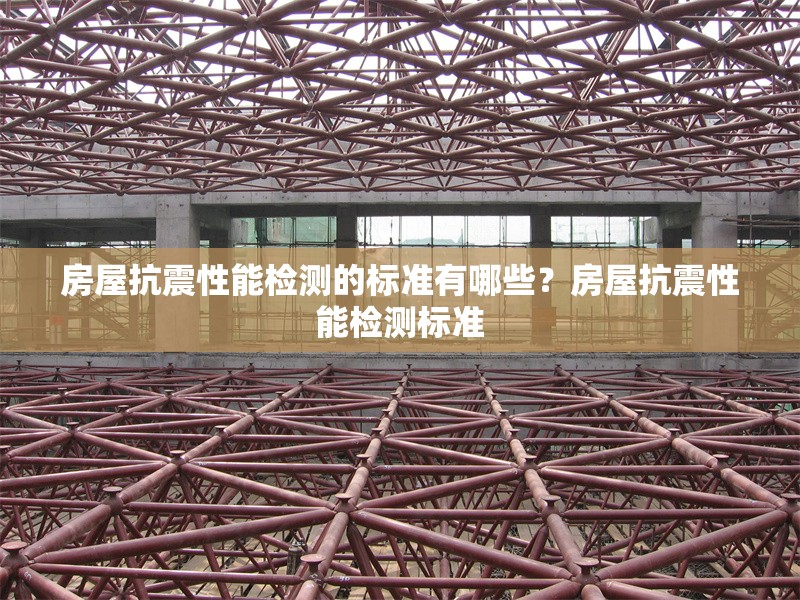 房屋抗震性能檢測(cè)的標(biāo)準(zhǔn)有哪些？房屋抗震性能檢測(cè)標(biāo)準(zhǔn) 行業(yè)新聞 第6張