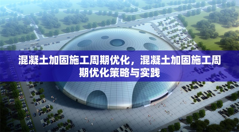 混凝土加固施工周期優(yōu)化，混凝土加固施工周期優(yōu)化策略與實(shí)踐 行業(yè)新聞 第1張