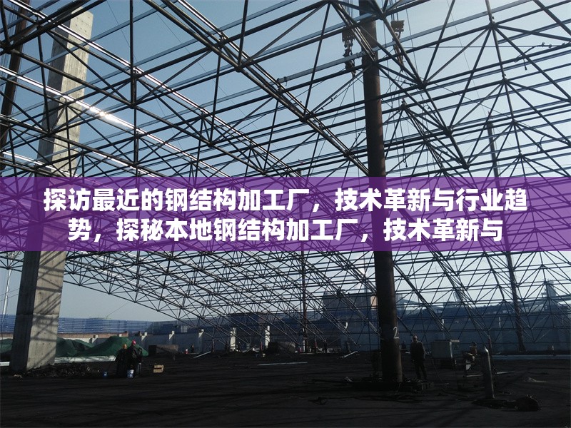 探訪最近的鋼結(jié)構(gòu)加工廠，技術(shù)革新與行業(yè)趨勢，探秘本地鋼結(jié)構(gòu)加工廠，技術(shù)革新與，探秘本地鋼結(jié)構(gòu)加工廠，技術(shù)革新與行業(yè)趨勢 行業(yè)新聞