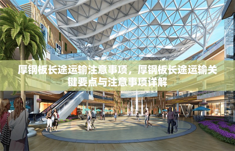 厚鋼板長途運輸注意事項，厚鋼板長途運輸關(guān)鍵要點與注意事項詳解 行業(yè)新聞 第2張