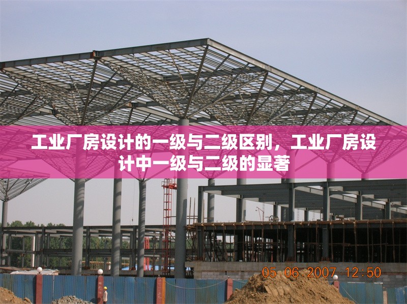 工業(yè)廠房設(shè)計(jì)的一級與二級區(qū)別，工業(yè)廠房設(shè)計(jì)中一級與二級的顯著 行業(yè)新聞 第6張