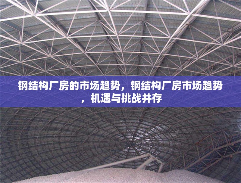 鋼結(jié)構(gòu)廠房的市場趨勢(shì)，鋼結(jié)構(gòu)廠房市場趨勢(shì)，機(jī)遇與挑戰(zhàn)并存 行業(yè)新聞 第1張