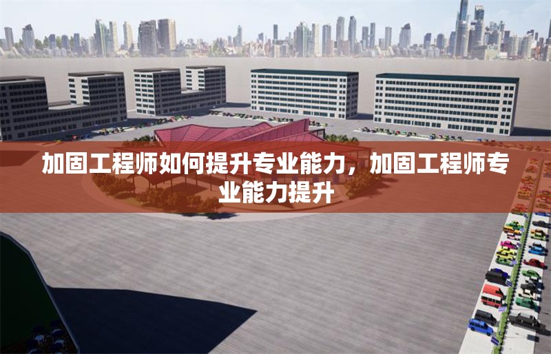 加固工程師如何提升專業(yè)能力，加固工程師專業(yè)能力提升 行業(yè)新聞