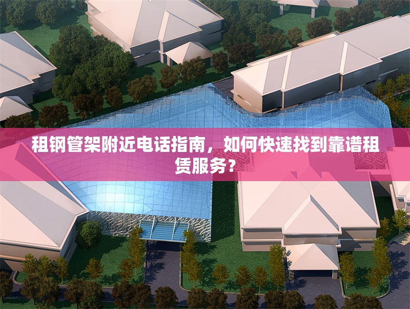 租鋼管架附近電話指南，如何快速找到靠譜租賃服務(wù)？