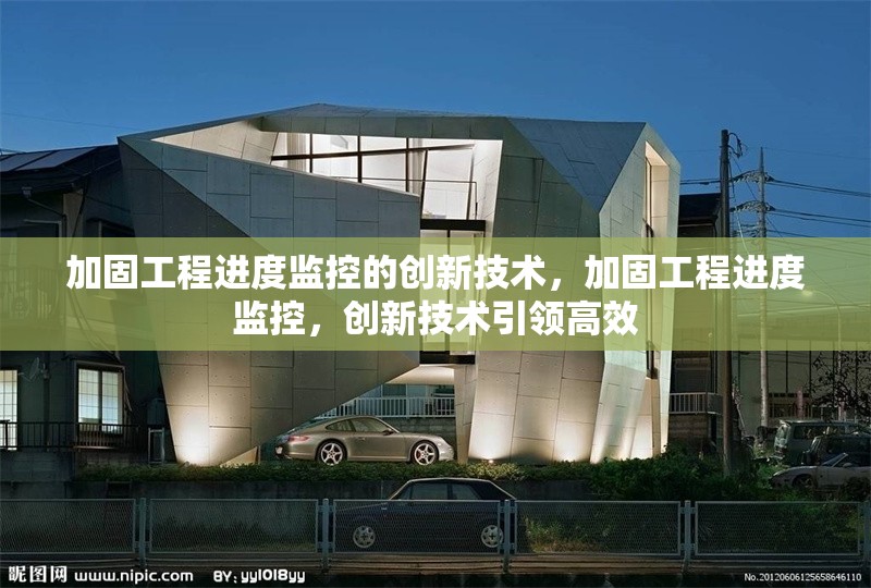 加固工程進度監(jiān)控的創(chuàng)新技術，加固工程進度監(jiān)控，創(chuàng)新技術引領高效