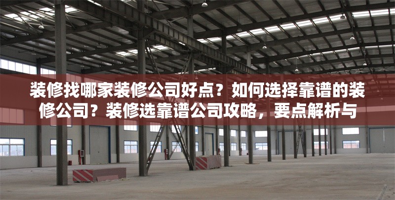 裝修找哪家裝修公司好點？如何選擇靠譜的裝修公司？裝修選靠譜公司攻略，要點解析與，如何選擇靠譜的裝修公司？實用攻略與要點解析 行業(yè)新聞
