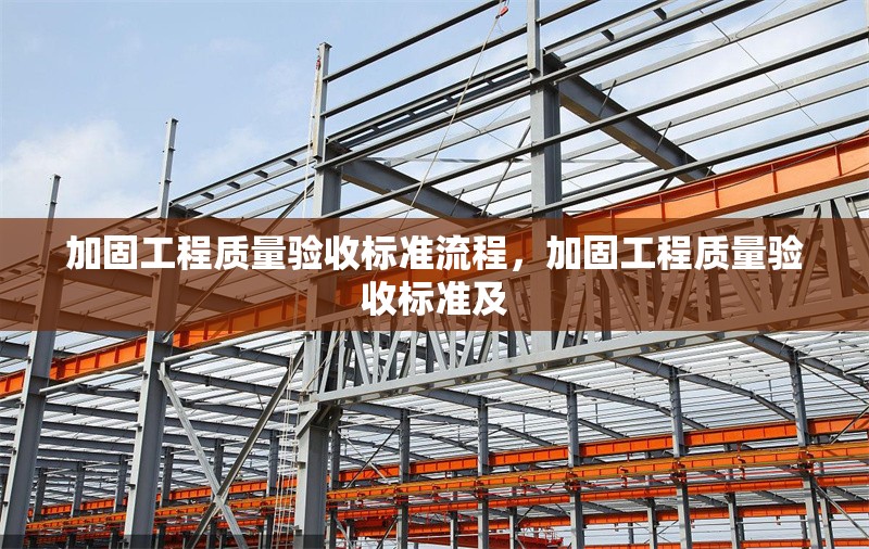 加固工程質(zhì)量驗(yàn)收標(biāo)準(zhǔn)流程，加固工程質(zhì)量驗(yàn)收標(biāo)準(zhǔn)及