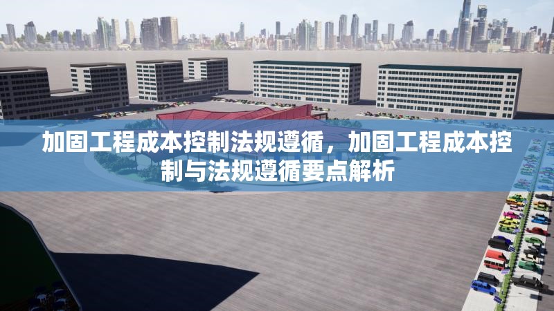 加固工程成本控制法規(guī)遵循，加固工程成本控制與法規(guī)遵循要點(diǎn)解析