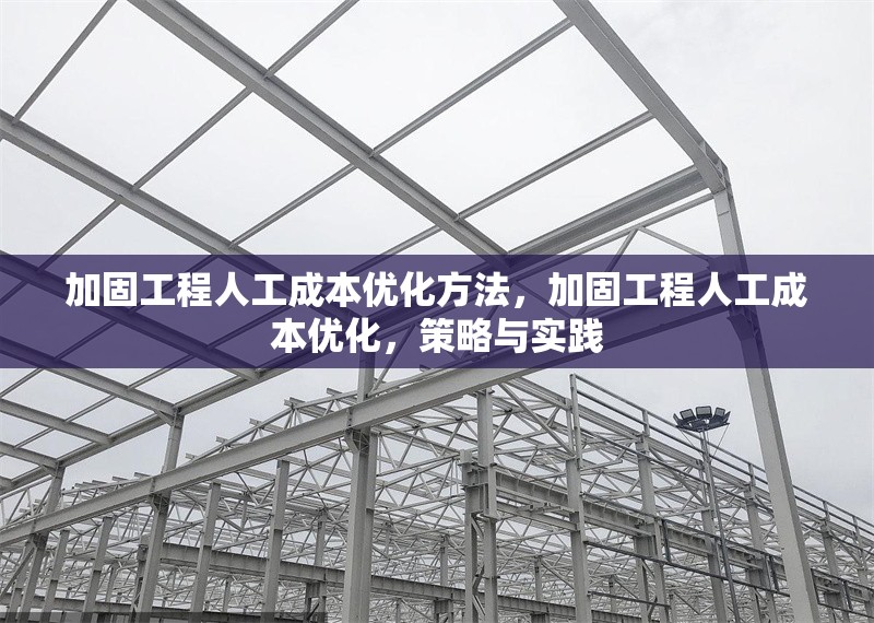 加固工程人工成本優(yōu)化方法，加固工程人工成本優(yōu)化，策略與實踐 行業(yè)新聞 第1張