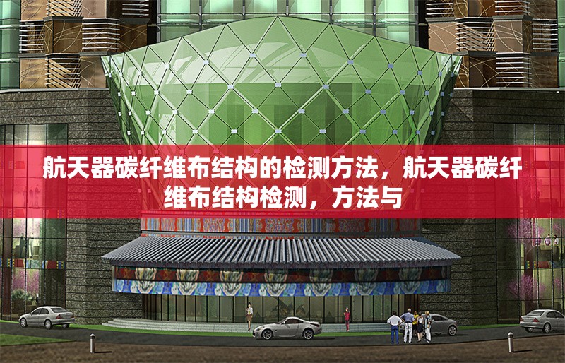 航天器碳纖維布結(jié)構(gòu)的檢測(cè)方法，航天器碳纖維布結(jié)構(gòu)檢測(cè)，方法與 行業(yè)新聞 第1張