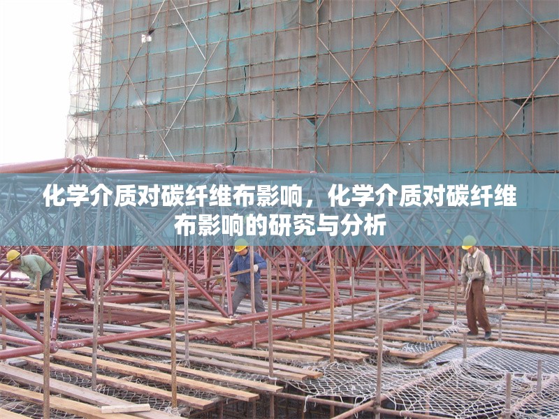 化學(xué)介質(zhì)對(duì)碳纖維布影響，化學(xué)介質(zhì)對(duì)碳纖維布影響的研究與分析 行業(yè)新聞 第1張