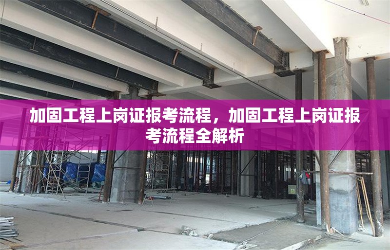 加固工程上崗證報(bào)考流程，加固工程上崗證報(bào)考流程全解析 行業(yè)新聞 第1張
