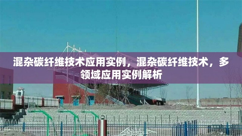 混雜碳纖維技術(shù)應(yīng)用實例，混雜碳纖維技術(shù)，多領(lǐng)域應(yīng)用實例解析