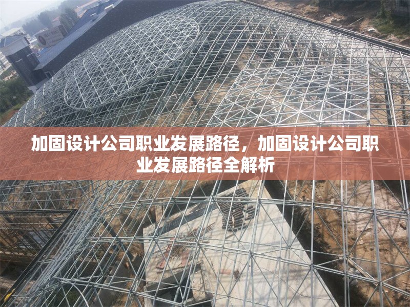 加固設(shè)計(jì)公司職業(yè)發(fā)展路徑，加固設(shè)計(jì)公司職業(yè)發(fā)展路徑全解析 行業(yè)新聞 第1張