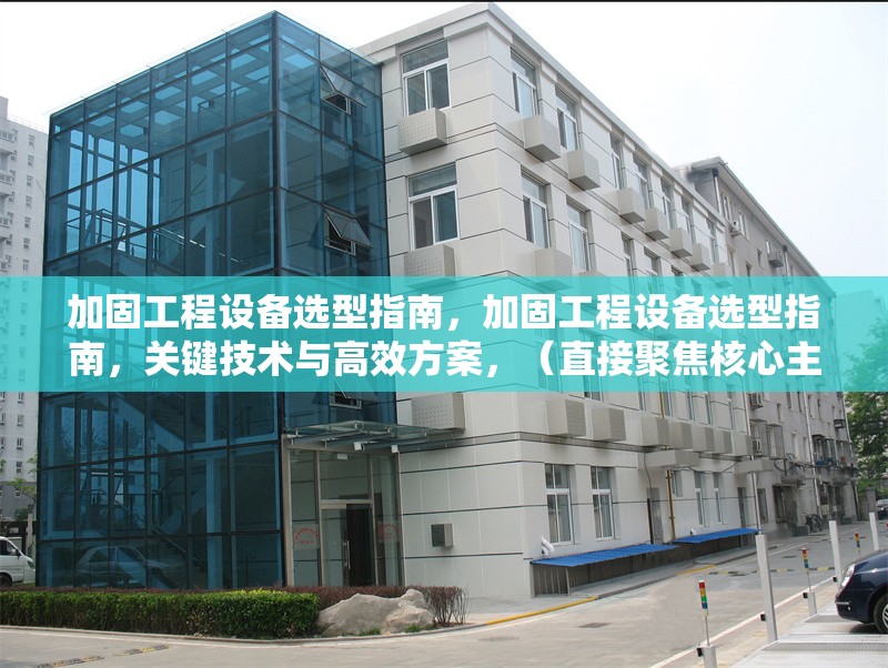 加固工程設(shè)備選型指南，加固工程設(shè)備選型指南，關(guān)鍵技術(shù)與高效方案，（直接聚焦核心主題，突出選型實(shí)用性和技術(shù)性，符合工程領(lǐng)域?qū)I(yè)表述需求） 行業(yè)新聞 第1張