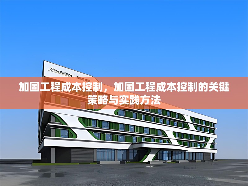 加固工程成本控制，加固工程成本控制的關(guān)鍵策略與實踐方法