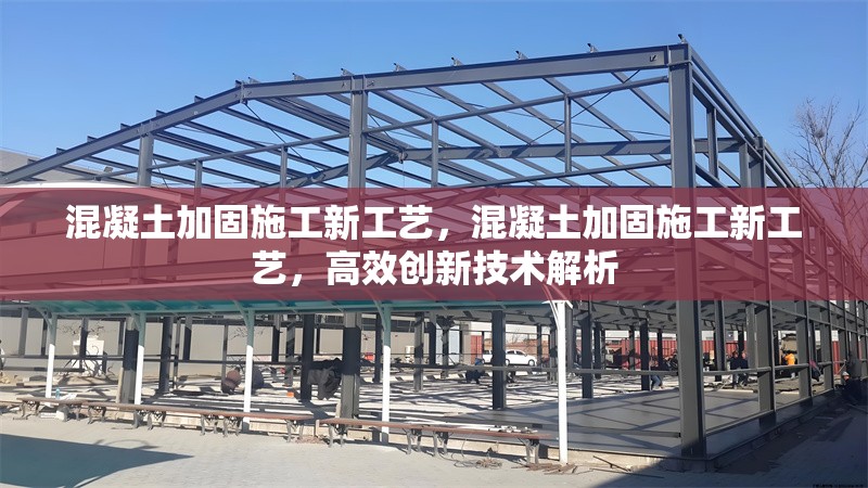 混凝土加固施工新工藝，混凝土加固施工新工藝，高效創(chuàng)新技術(shù)解析