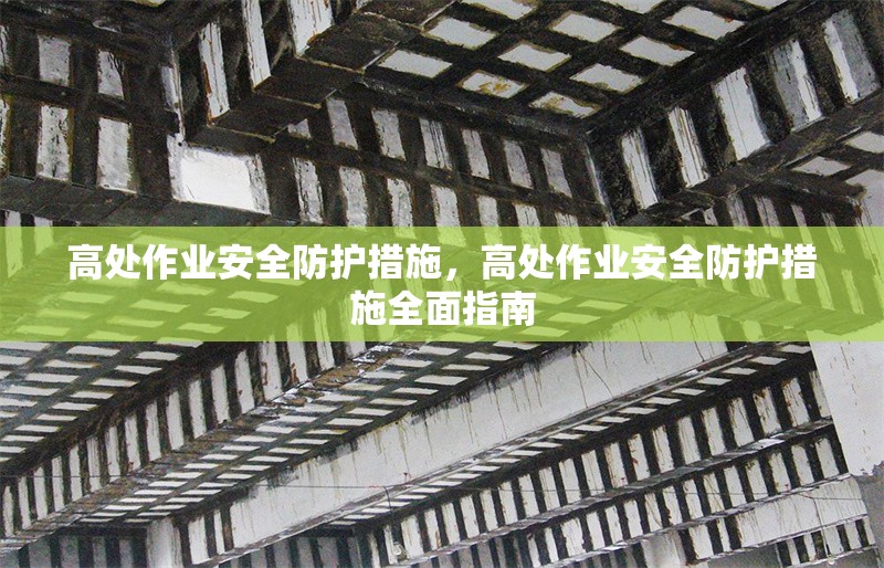 高處作業(yè)安全防護(hù)措施，高處作業(yè)安全防護(hù)措施全面指南 行業(yè)新聞 第1張