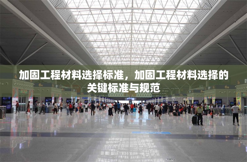 加固工程材料選擇標(biāo)準(zhǔn)，加固工程材料選擇的關(guān)鍵標(biāo)準(zhǔn)與規(guī)范