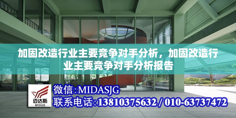 加固改造行業(yè)主要競(jìng)爭(zhēng)對(duì)手分析，加固改造行業(yè)主要競(jìng)爭(zhēng)對(duì)手分析報(bào)告