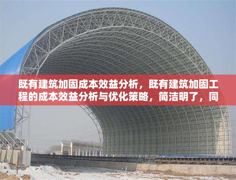 既有建筑加固成本效益分析，既有建筑加固工程的成本效益分析與優(yōu)化策略，簡潔明了，同時涵蓋了成本效益分析的核心內(nèi)容，并暗示了可能的優(yōu)化方向。希望對您有所幫助！