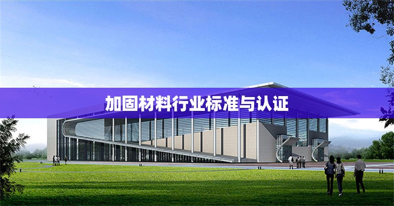 加固材料行業(yè)標(biāo)準(zhǔn)與認(rèn)證