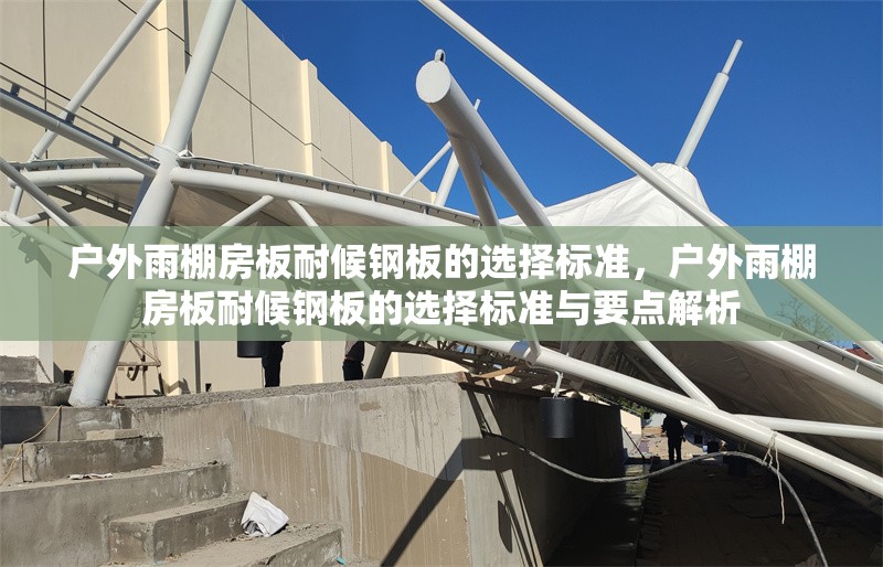 戶外雨棚房板耐候鋼板的選擇標(biāo)準(zhǔn)，戶外雨棚房板耐候鋼板的選擇標(biāo)準(zhǔn)與要點(diǎn)解析