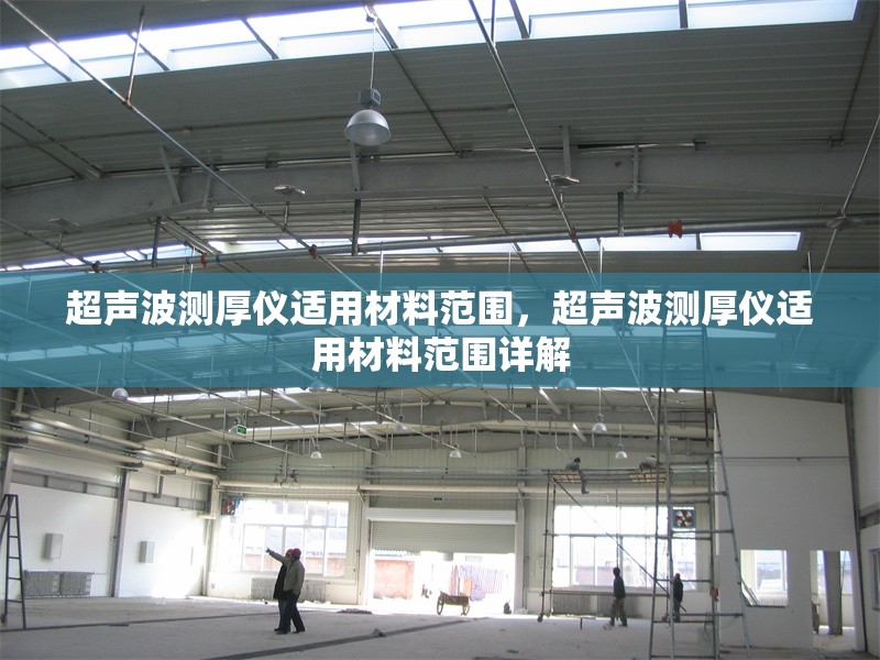 超聲波測厚儀適用材料范圍，超聲波測厚儀適用材料范圍詳解