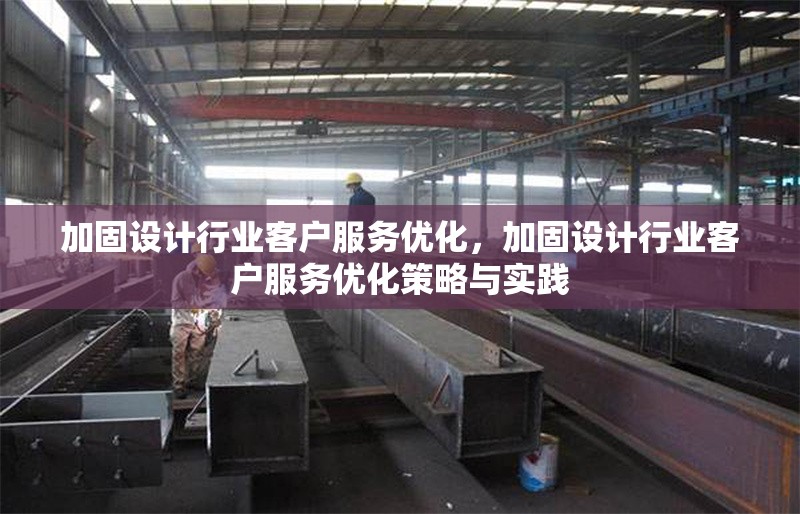 加固設(shè)計(jì)行業(yè)客戶服務(wù)優(yōu)化，加固設(shè)計(jì)行業(yè)客戶服務(wù)優(yōu)化策略與實(shí)踐 行業(yè)新聞 第1張