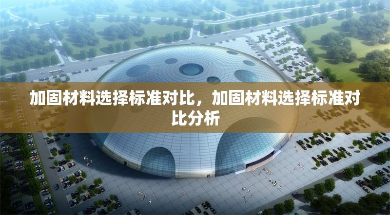 加固材料選擇標(biāo)準(zhǔn)對(duì)比，加固材料選擇標(biāo)準(zhǔn)對(duì)比分析