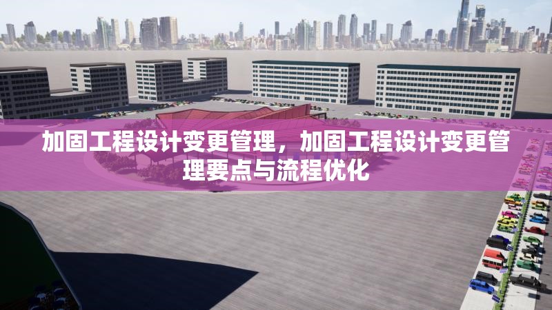 加固工程設計變更管理，加固工程設計變更管理要點與流程優(yōu)化 行業(yè)新聞 第1張