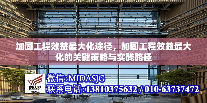 加固工程效益最大化途徑，加固工程效益最大化的關(guān)鍵策略與實踐路徑