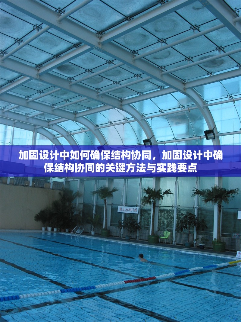 加固設(shè)計中如何確保結(jié)構(gòu)協(xié)同，加固設(shè)計中確保結(jié)構(gòu)協(xié)同的關(guān)鍵方法與實踐要點