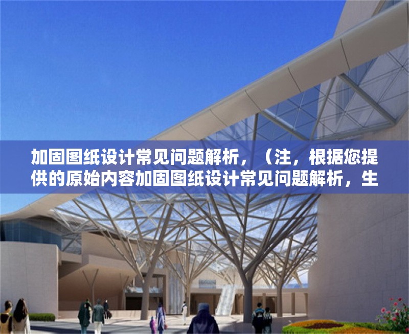 加固圖紙?jiān)O(shè)計(jì)常見問題解析，（注，根據(jù)您提供的原始內(nèi)容加固圖紙?jiān)O(shè)計(jì)常見問題解析，生成的標(biāo)題即為該內(nèi)容本身。若需不同表述，可參考以下變體，），備選方案（如需），，加固圖紙?jiān)O(shè)計(jì)中的典型問題與解決方案，建筑加固圖紙?jiān)O(shè)計(jì)高頻問題剖析，結(jié)構(gòu)加固圖紙?jiān)O(shè)計(jì)難點(diǎn)及應(yīng)對(duì)策略，請(qǐng)確認(rèn)是否需要進(jìn)一步調(diào)整或補(bǔ)充說明。