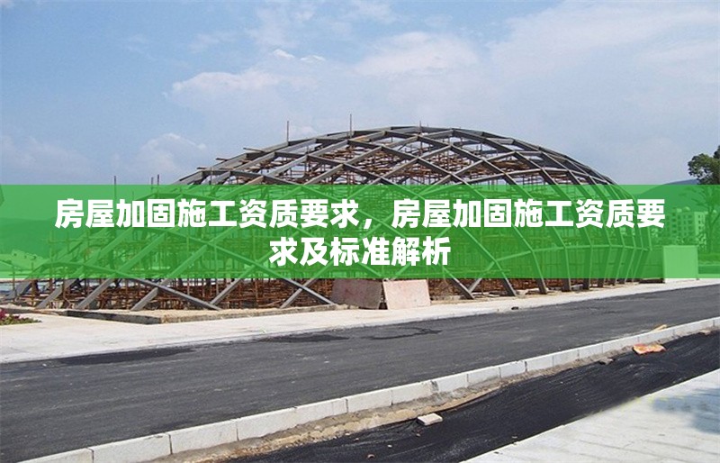 房屋加固施工資質(zhì)要求，房屋加固施工資質(zhì)要求及標(biāo)準(zhǔn)解析 行業(yè)新聞 第1張