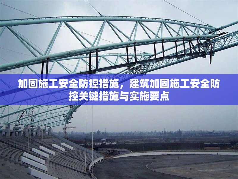 加固施工安全防控措施，建筑加固施工安全防控關(guān)鍵措施與實施要點