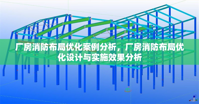 廠房消防布局優(yōu)化案例分析，廠房消防布局優(yōu)化設(shè)計(jì)與實(shí)施效果分析，廠房消防布局優(yōu)化設(shè)計(jì)與實(shí)施效果分析
