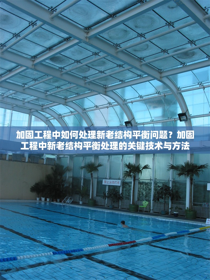 加固工程中如何處理新老結(jié)構(gòu)平衡問(wèn)題？加固工程中新老結(jié)構(gòu)平衡處理的關(guān)鍵技術(shù)與方法 行業(yè)新聞 第1張
