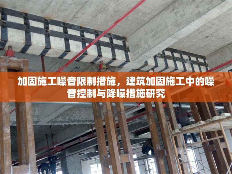 加固施工噪音限制措施，建筑加固施工中的噪音控制與降噪措施研究