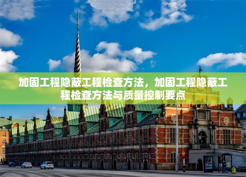 加固工程隱蔽工程檢查方法，加固工程隱蔽工程檢查方法與質(zhì)量控制要點(diǎn)